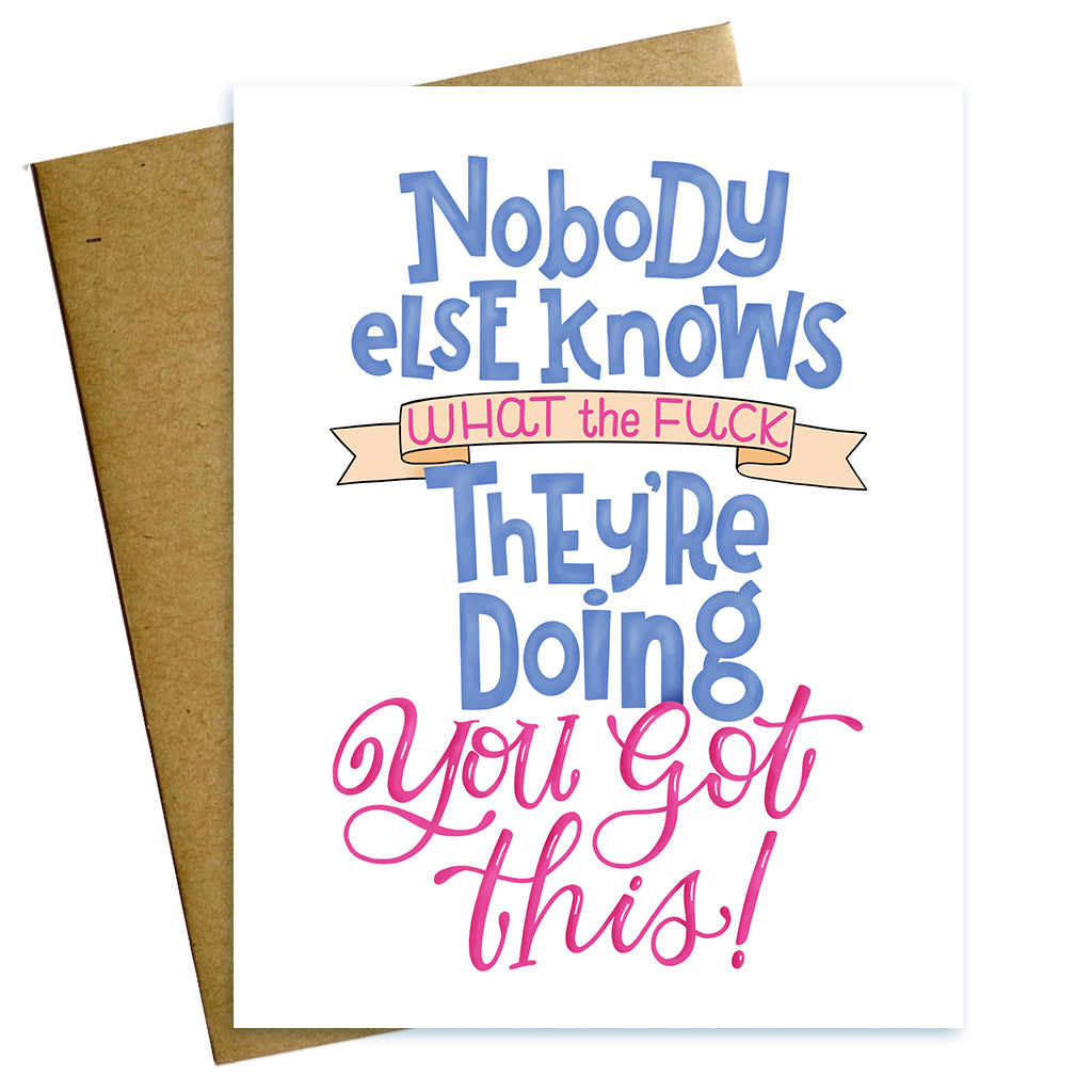 Nobody knows what the fuck they're doing - you got this encouragement card