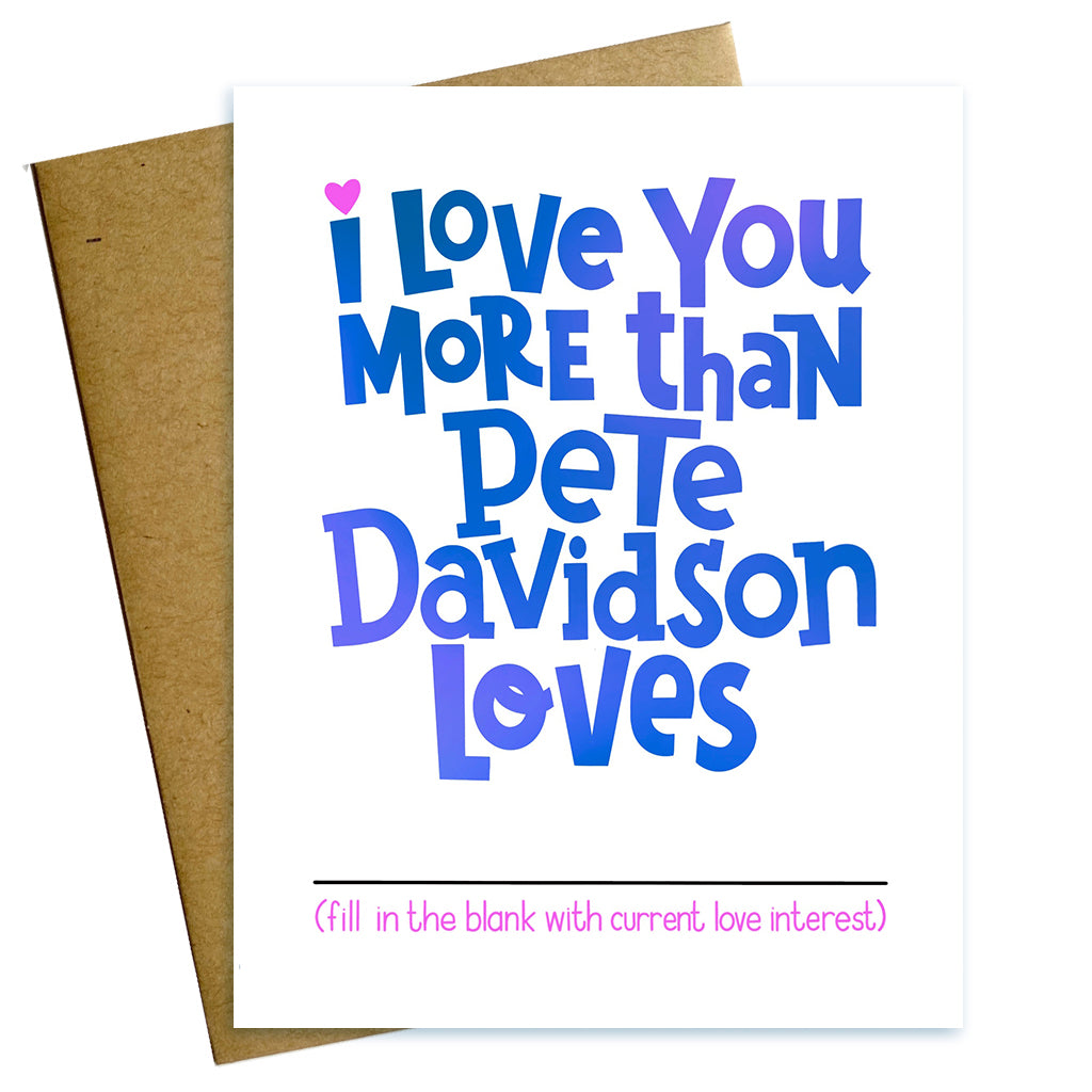 I love you more than Pete Davidson loves fill in blank valentine card